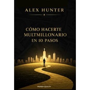 Hunter, Alex Cómo hacerte multimillonario en 10 pasos:: Una guía práctica para lograr la libertad financiera, invertir inteligentemente y construir múltiples fuentes de ingresos. Hunter, Alex Cómo hacerte multimillonario en 10 pasos:: Una guía práctica para lograr la libertad financiera, invertir inteligentemente y construir múltiples fuentes de ingresos.