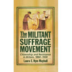 Mayhall, Laura E. Nym The Militant Suffrage Movement: Citizenship and Resistance in Britain, 1860-1930 Mayhall, Laura E. Nym The Militant Suffrage Movement: Citizenship and Resistance in Britain, 1860-1930