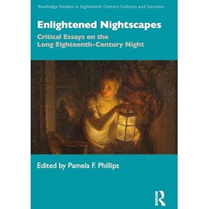 Enlightened Nightscapes: Critical Essays on the Long Eighteenth-Century Night (Routledge Studies in Eighteenth-Century Cultures and Societies) Enlightened Nightscapes: Critical Essays on the Long Eighteenth-Century Night (Routledge Studies in Eighteenth-Century Cultures and Societies)