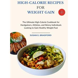 Bradford, Susan E. High-calorie Recipes for Weight Gain: The Ultimate High-Calorie Cookbook for Hardgainers, Athletes, and Skinny Individuals Looking to Gain Healthy Weight Fast (The Complete Diet & Nutrition Series) Bradford, Susan E. High-calorie Recipes for Weight Gain: The Ultimate High-Calorie Cookbook for Hardgainers, Athletes, and Skinny Individuals Looking to Gain Healthy Weight Fast (The Complete Diet & Nutrition Series)