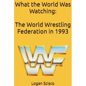 Scisco, Logan What the World Was Watching: The World Wrestling Federation in 1993 Scisco, Logan What the World Was Watching: The World Wrestling Federation in 1993