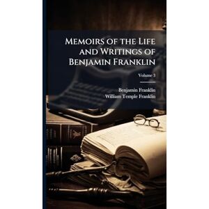Franklin, Benjamin Memoirs of the Life and Writings of Benjamin Franklin Franklin, Benjamin Memoirs of the Life and Writings of Benjamin Franklin