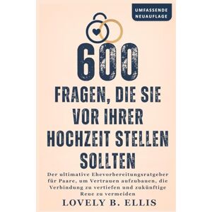 Ellis, Lovely B. 600 FRAGEN, DIE SIE VOR IHRER HOCHZEIT STELLEN SOLLTEN: Der ultimative Ehevorbereitungsratgeber für Paare, um Vertrauen aufzubauen, die Verbindung zu vertiefen und zukünftige Reue zu vermeiden Ellis, Lovely B. 600 FRAGEN, DIE SIE VOR IHRER HOCHZEIT STELLEN SOLLTEN: Der ultimative Ehevorbereitungsratgeber für Paare, um Vertrauen aufzubauen, die Verbindung zu vertiefen und zukünftige Reue zu vermeiden
