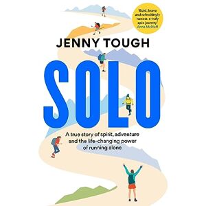 Tough, Jenny SOLO: A true story of spirit, adventure & the life-changing power of running alone Tough, Jenny SOLO: A true story of spirit, adventure & the life-changing power of running alone