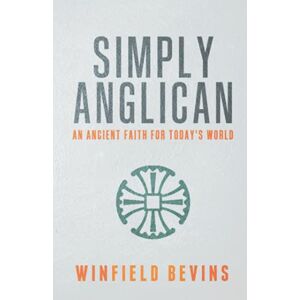 Bevins, Winfield Simply Anglican: An Ancient Faith for Today's Word Bevins, Winfield Simply Anglican: An Ancient Faith for Today's Word