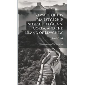 M'Leod, John Voyage of His Majesty's Ship Alceste, to China, Corea, and the Island of Lewchew: With an Account of Her Shipwreck M'Leod, John Voyage of His Majesty's Ship Alceste, to China, Corea, and the Island of Lewchew: With an Account of Her Shipwreck