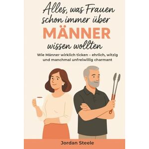 Steele, Jordan Alles, was Frauen schon immer über Männer wissen wollten!: Wie Männer wirklich ticken – ehrlich, witzig und manchmal unfreiwillig charmant Steele, Jordan Alles, was Frauen schon immer über Männer wissen wollten!: Wie Männer wirklich ticken – ehrlich, witzig und manchmal unfreiwillig charmant