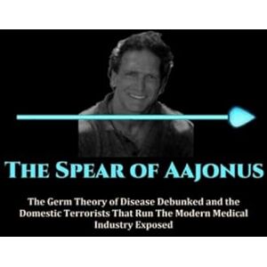 Shelton, Drake Alden The Spear of Aajonus: The Germ Theory of Disease Debunked and the Domestic Terrorists That Run the Modern Medical Industry Exposed Shelton, Drake Alden The Spear of Aajonus: The Germ Theory of Disease Debunked and the Domestic Terrorists That Run the Modern Medical Industry Exposed