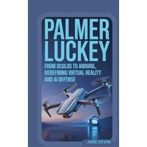 Kevin, Jare PALMER LUCKEY: From Oculus to Anduril, Redefining Virtual Reality and AI Defense Kevin, Jare PALMER LUCKEY: From Oculus to Anduril, Redefining Virtual Reality and AI Defense