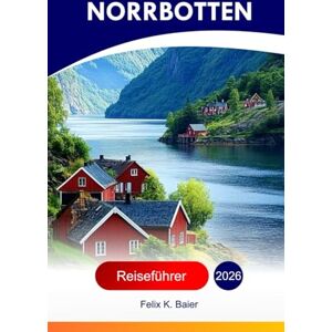 Baier, Felix K Norrbotten Reiseführer 2026: Erkunden Sie Schwedens Provinz Top-Attraktionen, arktische Landschaften, Küche, samische Kultur, versteckte Juwelen, ... perfekter Reiseroute und InsiderEmpfehlungen Baier, Felix K Norrbotten Reiseführer 2026: Erkunden Sie Schwedens Provinz Top-Attraktionen, arktische Landschaften, Küche, samische Kultur, versteckte Juwelen, ... perfekter Reiseroute und InsiderEmpfehlungen