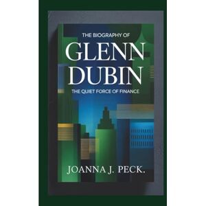 J. Peck, Joanna The biography of Glenn Dubin: The Quiet Force of Finance J. Peck, Joanna The biography of Glenn Dubin: The Quiet Force of Finance