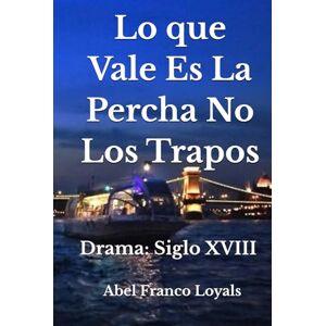 Loyals, Abel Franco Lo que Vale Es La Percha No Los Trapos: Drama: Siglo XVIII Loyals, Abel Franco Lo que Vale Es La Percha No Los Trapos: Drama: Siglo XVIII