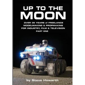 Howarth, Mr Stephen Anthony Up to The Moon: Over 35 years of Freelance Modelmaking, Propmaking and Sculpting for Industry, Film & Television Part One Howarth, Mr Stephen Anthony Up to The Moon: Over 35 years of Freelance Modelmaking, Propmaking and Sculpting for Industry, Film & Television Part One