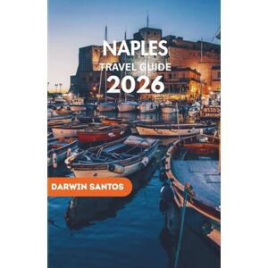 Santos, Darwin NAPLES Travel Guide 2026: An Intelligent Companion to Naples Timeless Architecture, Excellence, Local Traditions, and Seamless Day Trips Santos, Darwin NAPLES Travel Guide 2026: An Intelligent Companion to Naples Timeless Architecture, Excellence, Local Traditions, and Seamless Day Trips