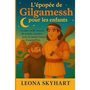 Skyhart, Leona L'épopée de Gilgamesh pour les enfants: La plus vieille histoire du monde, racontée pour les jeunes héros d’aujourd’hui. Skyhart, Leona L'épopée de Gilgamesh pour les enfants: La plus vieille histoire du monde, racontée pour les jeunes héros d’aujourd’hui.