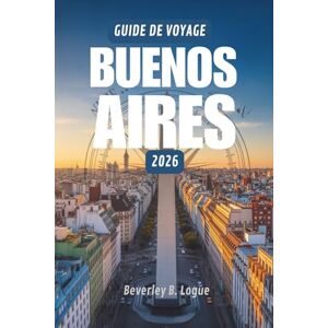 Logue, Beverley B GUIDE DE VOYAGE BUENOS AIRES 2026: Un voyage au cœur de l'âme vibrante de l'Argentine Logue, Beverley B GUIDE DE VOYAGE BUENOS AIRES 2026: Un voyage au cœur de l'âme vibrante de l'Argentine