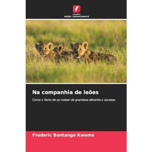 Bontango Kweme, Frederic Na companhia de leões: Como o facto de se rodear de grandeza alimenta o sucesso Bontango Kweme, Frederic Na companhia de leões: Como o facto de se rodear de grandeza alimenta o sucesso