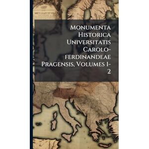 Anonymous Monumenta Historica Universitatis Carolo-ferdinandeae Pragensis, Volumes 1-2 Anonymous Monumenta Historica Universitatis Carolo-ferdinandeae Pragensis, Volumes 1-2
