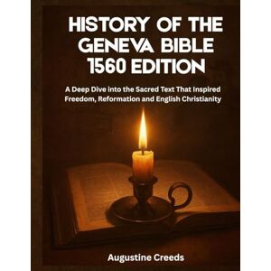 Creeds, Augustine History of The Geneva Bible: A Deep Dive into the Sacred Text That Inspired Freedom, Reformation and English Christianity Creeds, Augustine History of The Geneva Bible: A Deep Dive into the Sacred Text That Inspired Freedom, Reformation and English Christianity