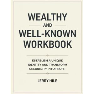 Hile, Jerry Wealthy And Well-Known Workbook: Establish a Unique Identity and Transform Credibility into Profit Hile, Jerry Wealthy And Well-Known Workbook: Establish a Unique Identity and Transform Credibility into Profit