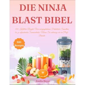 Meyer, Emilia Die Ninja Blast Bibel: 300 Köstliche Rezepte: Von energiegeladenen Frühstücks-Smoothies bis zu erfrischenden Sommerdrinks, Mixen Sie unterwegs wie ein Profi-Barista Meyer, Emilia Die Ninja Blast Bibel: 300 Köstliche Rezepte: Von energiegeladenen Frühstücks-Smoothies bis zu erfrischenden Sommerdrinks, Mixen Sie unterwegs wie ein Profi-Barista