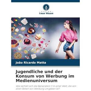 Matta, João Ricardo Jugendliche und der Konsum von Werbung im Medienuniversum: Wie verhält sich die Generation Y in einer Welt, die von allen Seiten von Werbung umgeben ist? Matta, João Ricardo Jugendliche und der Konsum von Werbung im Medienuniversum: Wie verhält sich die Generation Y in einer Welt, die von allen Seiten von Werbung umgeben ist?