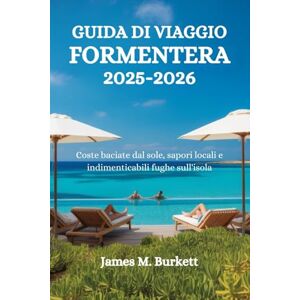 Burkett, James M. GUIDA DI VIAGGIO FORMENTERA 2025-2026: Coste baciate dal sole, sapori locali e indimenticabili fughe sull'isola Burkett, James M. GUIDA DI VIAGGIO FORMENTERA 2025-2026: Coste baciate dal sole, sapori locali e indimenticabili fughe sull'isola