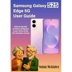 McGinley, Nolan Samsung Galaxy S25 Edge 5G User Guide: A Step-by-Step Guide for Seniors and Beginners to Learn, Set Up, and Use Their Smartphone with Ease McGinley, Nolan Samsung Galaxy S25 Edge 5G User Guide: A Step-by-Step Guide for Seniors and Beginners to Learn, Set Up, and Use Their Smartphone with Ease