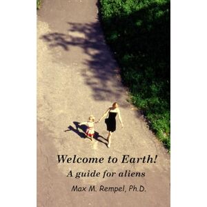 Rempel Ph.D., Max M. Welcome to Earth! A guide for aliens Rempel Ph.D., Max M. Welcome to Earth! A guide for aliens