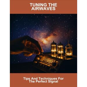 Scott Tuning The Airwaves: Tips And Techniques For The Perfect Signal Scott Tuning The Airwaves: Tips And Techniques For The Perfect Signal