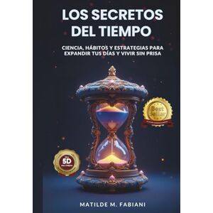 Fabiani, Matilde M. Los secretos del tiempo: Ciencia, habitos y estrategias para expandir tus días y vivir sin prisa Fabiani, Matilde M. Los secretos del tiempo: Ciencia, habitos y estrategias para expandir tus días y vivir sin prisa