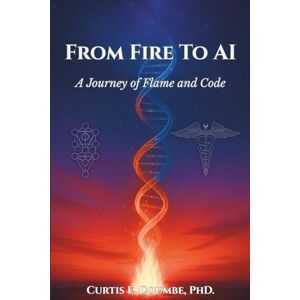 Coumbe, Dr. Curtis From Fire To AI: A Journey of Flame and Code Coumbe, Dr. Curtis From Fire To AI: A Journey of Flame and Code
