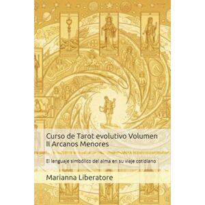 Liberatore, Marianna Curso de Tarot evolutivo Volumen II Arcanos Menores: El lenguaje simbólico del alma en su viaje cotidiano: 2 Liberatore, Marianna Curso de Tarot evolutivo Volumen II Arcanos Menores: El lenguaje simbólico del alma en su viaje cotidiano: 2