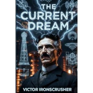 IRONSCRUSHER, VICTOR THE CURRENT DREAM: Tesla's Vision: The Age of Electricity for Intermediate (B1-B2) Learners (Bilingual English-French) IRONSCRUSHER, VICTOR THE CURRENT DREAM: Tesla's Vision: The Age of Electricity for Intermediate (B1-B2) Learners (Bilingual English-French)