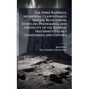 Porter, James 1808-1888 The Spirit Rappings, Mesmerism, Clairvoyance, Visions, Revelations, Startling Phenomena, and Infidelity of the Rapping Fraternity Calmly Considered, and Exposed Porter, James 1808-1888 The Spirit Rappings, Mesmerism, Clairvoyance, Visions, Revelations, Startling Phenomena, and Infidelity of the Rapping Fraternity Calmly Considered, and Exposed
