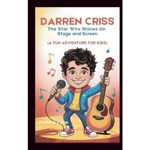 J. Jone, Frederick DARREN CRISS: The Star Who Shines On Stage and Screen (A Fun Adventure for Kids) J. Jone, Frederick DARREN CRISS: The Star Who Shines On Stage and Screen (A Fun Adventure for Kids)