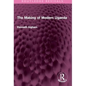 Ingham, Kenneth The Making of Modern Uganda (Routledge Revivals) Ingham, Kenneth The Making of Modern Uganda (Routledge Revivals)