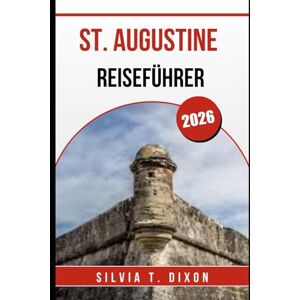 DIXON, SILVIA T. ST. AUGUSTINE REISEFÜHRER 2026: Entdecken Sie die besten Attraktionen, die Geschichte und die verborgenen Schätze der ältesten Stadt Amerikas DIXON, SILVIA T. ST. AUGUSTINE REISEFÜHRER 2026: Entdecken Sie die besten Attraktionen, die Geschichte und die verborgenen Schätze der ältesten Stadt Amerikas