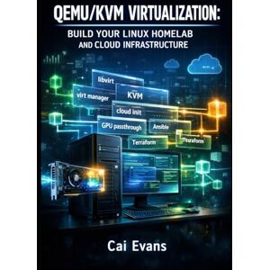 EVANS, CAI QEMU/KVM VIRTUALIZATION: BUILD YOUR LINUX HOMELAB AND CLOUD INFRASTRUCTURE: COMPLETE GUIDE TO VM MANAGEMENT, GPU PASSTHROUGH, NETWORKING, AND AUTOMATION WITH LIBVIRT AND VIRT-MANAGER EVANS, CAI QEMU/KVM VIRTUALIZATION: BUILD YOUR LINUX HOMELAB AND CLOUD INFRASTRUCTURE: COMPLETE GUIDE TO VM MANAGEMENT, GPU PASSTHROUGH, NETWORKING, AND AUTOMATION WITH LIBVIRT AND VIRT-MANAGER