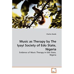 Aluede, Charles Music as Therapy by The Iyayi Society of Edo State, Nigeria: Evidence of Music Therapy in Edo State, Nigeria Aluede, Charles Music as Therapy by The Iyayi Society of Edo State, Nigeria: Evidence of Music Therapy in Edo State, Nigeria