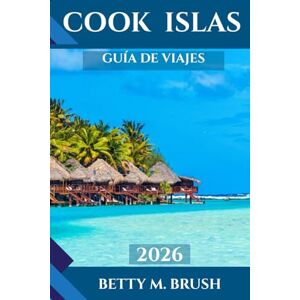 Brush, Betty M. GUÍA DE VIAJES A LAS ISLAS COOK 2026: "Desde cruceros por la laguna hasta excursiones de montaña: ¡Tu aventura te espera! Brush, Betty M. GUÍA DE VIAJES A LAS ISLAS COOK 2026: "Desde cruceros por la laguna hasta excursiones de montaña: ¡Tu aventura te espera!