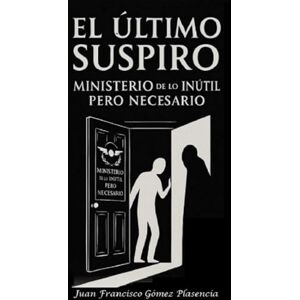 Gómez Plasencia, Juan Francisco EL ULTIMO SUSPIRO: MINISTERIO de lo INUTIL PERO NECESARIO Gómez Plasencia, Juan Francisco EL ULTIMO SUSPIRO: MINISTERIO de lo INUTIL PERO NECESARIO