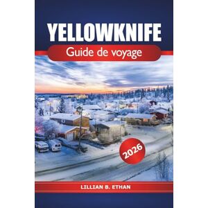 ETHAN, LILLIAN B. Yellowknife Guide de voyage 2026: Explorez la région arctique du Canada, les aurores boréales, une destination incontournable et aventurez-vous dans les Territoires du Nord-Ouest ETHAN, LILLIAN B. Yellowknife Guide de voyage 2026: Explorez la région arctique du Canada, les aurores boréales, une destination incontournable et aventurez-vous dans les Territoires du Nord-Ouest