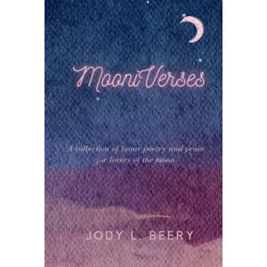 Beery, Jody L. MooniVerses: A collection of lunar poetry and prose for lovers of the moon Beery, Jody L. MooniVerses: A collection of lunar poetry and prose for lovers of the moon