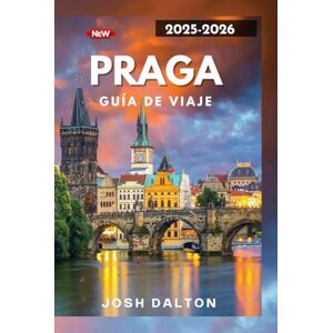 DALTON, JOSH PRAGA GUÍA DE VIAJE 2025-2026: Un viaje por los lugares emblemáticos de Praga y experiencias únicas DALTON, JOSH PRAGA GUÍA DE VIAJE 2025-2026: Un viaje por los lugares emblemáticos de Praga y experiencias únicas