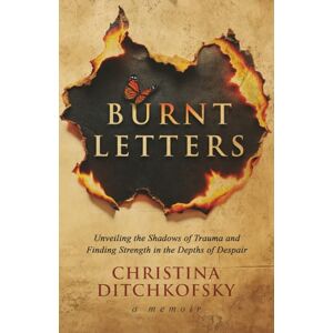 Ditchkofsky, Christina Burnt Letters: Unveiling the Shadows of Trauma and Finding Strength in the Depths of Despair Ditchkofsky, Christina Burnt Letters: Unveiling the Shadows of Trauma and Finding Strength in the Depths of Despair