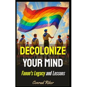 Riker, Conrad Decolonize Your Mind: Fanon's Legacy and Lessons (Redpilled Progressive (satire)) Riker, Conrad Decolonize Your Mind: Fanon's Legacy and Lessons (Redpilled Progressive (satire))