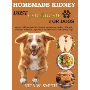 W. Smith, Nita Homemade Kidney Diet Cookbook for Dogs: Gentle, Kidney-Safe Recipes for Supporting Canine CKD with Balanced Nutrition, Hydration Boosters & Easy Meal Prep Tips W. Smith, Nita Homemade Kidney Diet Cookbook for Dogs: Gentle, Kidney-Safe Recipes for Supporting Canine CKD with Balanced Nutrition, Hydration Boosters & Easy Meal Prep Tips