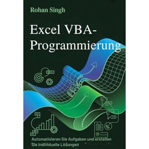 Singh, Rohan Excel VBA-Programmierung: Automatisieren Sie Aufgaben und erstellen Sie individuelle Lösungen Singh, Rohan Excel VBA-Programmierung: Automatisieren Sie Aufgaben und erstellen Sie individuelle Lösungen