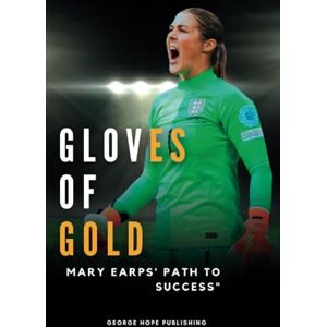 Publishing, George Hope Gloves of Gold: Mary Earps' "Path to Success Publishing, George Hope Gloves of Gold: Mary Earps' "Path to Success